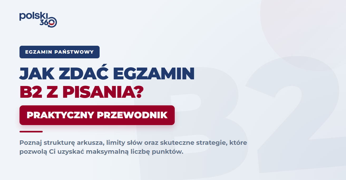 Baner wyróżniający Polski360: Jak zdać egzamin B2 z pisania? Praktyczny przewodnik po strukturze arkusza i limitach słów.
